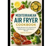 Mediterranean Air Fryer Cookbook: Healthy Recipes to Fry, Roast & Grill Mediterranean-Style Meals in Minutes (The Mediterranean Cooking Series)