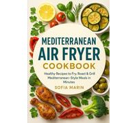 Mediterranean Air Fryer Cookbook: Healthy Recipes to Fry, Roast & Grill Mediterranean-Style Meals in Minutes (The Mediterranean Cooking Series)