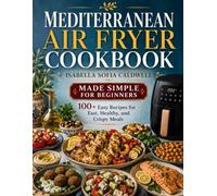 Mediterranean Air Fryer Cookbook Made Simple for Beginners: 100+ Easy Recipes for Fast, Healthy, and Crispy Meals