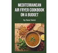 Mediterranean Air Fryer Cookbook on a Budget: 65 Affordable Heart-Healthy Recipes for Under $75/Week (The Mediterranean Air Fryer Series)