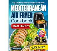 Mediterranean Air Fryer Cookbook: Quick, Crispy & Heart-Healthy Recipes to Burn Fat and Live Well. Simple Step-by-Step Instructions with Full-Colour Images