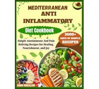 Mediterranean Anti inflammatory Diet Cookbook: Simple Autoimmune And Pain Reliving Recipes for Healing, Nourishment, and Joy