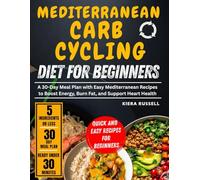 Mediterranean Carb Cycling Diet for Beginners: A 30-Day Meal Plan with Easy Mediterranean Recipes to Boost Energy, Burn Fat, and Support Heart Health (Using 5 Ingredients or Less, Ready in 30 Minutes)