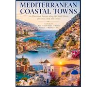 MEDITERRANEAN COASTAL TOWNS An Illustrated Journey along the Sunlit Shores of France, Italy and Greece - Featuring the Iconic Coastal Towns of Nice, ... Oversized 8.25 x 11 inches Coffee Table Book