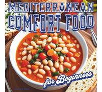 Mediterranean Comfort Food for Beginners Cookbook: 50 Easy Mediterranean Diet Recipes to Cook Comforting Meals from Italy, Greece, and Beyond
