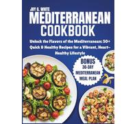 MEDITERRANEAN COOKBOOK: Unlock the Flavors of the Mediterranean: 50+ Quick & Healthy Recipes for a Vibrant, Heart-Healthy Lifestyle