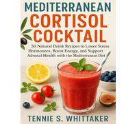 Mediterranean Cortisol Cocktail: 50 Natural Drink Recipes to Lower Stress Hormones, Boost Energy, and Support Adrenal Health with the Mediterranean Diet