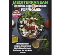 MEDITERRANEAN CORTISOL DETOX COOKBOOK FOR WOMEN: A 4-Week Nutritionist-Designed, Science-Backed Plan to Balance Hormones, Beat Burnout, and Lose Weight Naturally - 2025 Edition