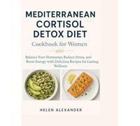 Mediterranean Cortisol detox diet cookbook for women: Balance Your Hormones, Reduce Stress, and Boost Energy with Delicious Recipes for Lasting Wellness