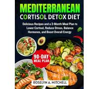Mediterranean Cortisol Detox Diet: Delicious Recipes and a 3-Month Meal Plan to Lower Cortisol, Reduce Stress, Balance Hormones, and Boost Overall Energy