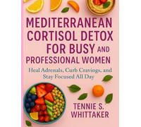 Mediterranean Cortisol Detox Diet for Busy and Professional Women: Heal Adrenals, Curb Cravings, and Stay Focused All Day