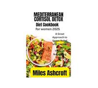 MEDITERRANEAN CORTISOL DETOX DIET For Women 2025: A Great Approach to Stress Relief and Healthy Minds Through Nourishing Foods