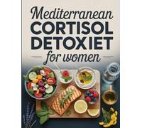 Mediterranean Cortisol Detox Diet for Women: A Gentle, Hormone-Supporting Meal Guide Inspired by Mediterranean Ingredients and Stress-Balancing Foods