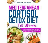 Mediterranean Cortisol Detox Diet for Women: Healthy Recipes and A 90-Day Meal Plan To Balance Hormones, Reduce Stress, Improve Energy and Support Weight Loss