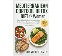 MEDITERRANEAN CORTISOL DETOX DIET FOR WOMEN: Quick & Easy Mediterranean Recipes to Reduce Stress Hormones, Lose Weight, and Reclaim Hormone Balance for Lasting Wellness