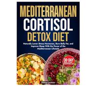Mediterranean Cortisol Detox Diet: Naturally Lower Stress Hormones, Burn Belly Fat, and Improve Sleep - With the Power of the Mediterranean Lifestyle