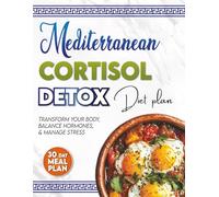 Mediterranean Cortisol Detox Diet Plan: 101 Mediterranean Diet and Hormone-Balancing Recipes to Lower Stress, Burn Belly Fat & Boost Energy Naturally