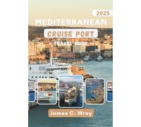 MEDITERRANEAN CRUISE PORT Travel Guide 2025 (Full-Color): Explore Iconic Coastal Cities, Curated Shore Excursions, and Seamless Itineraries for an Unforgettable European Voyage