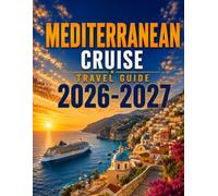 MEDITERRANEAN CRUISE TRAVEL GUIDE 2026-2027: Ports of Call, Shore Excursions, Scenic Routes, Local Cuisine & Practical Planning Tips