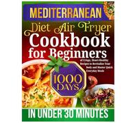 Mediterranean Diet Air Fryer Cookbook for Beginners: 1000 Days of Crispy, Heart-Healthy Recipes to Revitalize Your Body and Master Quick Everyday Meals