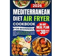 Mediterranean Diet Air Fryer Cookbook for Beginners: Healthy ,Wholesome ,and Easy Meals for the Whole Family in Under 30 Minutes.Full-color Edition with a 30-day Meal Plan to Live Well and Eat well.