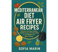 Mediterranean Diet Air Fryer Recipes: Delicious and Easy Healthy Mediterranean Air Fryer Meals to Lose Weight and Boost Energy (The Mediterranean Cooking Series)