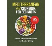 MEDITERRANEAN DIET COOKBOOK FOR BEGINNERS: 100+ SIMPLE & DELICIOUS RECIPES FOR HEALTHY LIVING: Wholesome Meals and Clean Eating Inspired by Coastal Traditions