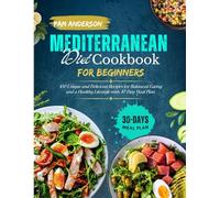 Mediterranean Diet Cookbook for Beginners: 100 Unique and Delicious Recipes for Balanced Eating and Healthy Life Style with 30-Days Meal Plan