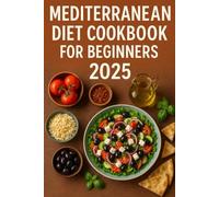 Mediterranean Diet Cookbook for Beginners 2025: 80 Quick & Easy Recipes and a 30-Day Meal Plan for Weight Loss and Heart Health