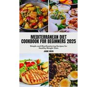 MEDITERRANEAN DIET COOKBOOK FOR BEGINNERS 2025: Simple and Mouthwatering Recipes for Healthy Weight Gain