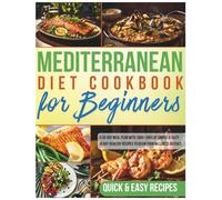 Mediterranean Diet Cookbook for Beginners: A 30-Day Meal Plan with 1000+ Days of Simple & Tasty Heart-Healthy Recipes to Begin Your Wellness Journey