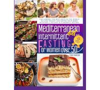 MEDITERRANEAN DIET COOKBOOK FOR BEGINNERS AND INTERMITTENT FASTING FOR WOMEN OVER 50: Two among the best diets in the word (2 books in 1) to lose weight with 600 + 100 easy and flavorful recipes