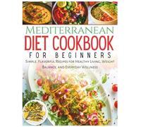 Mediterranean Diet Cookbook for Beginners: Simple, Flavorful Recipes for Healthy Living, Weight Balance, and Everyday Wellness