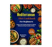 Mediterranean Diet Cookbook for Beginners: Simple, Heart-Healthy Recipes for Lifelong Wellness and Easy Everyday Cooking