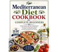 Mediterranean Diet Cookbook for Complete Beginners: Simple, Flavorful, and Heart-Healthy Recipes with a 30-Day Meal Plan to Help You Eat Better, Lose ... and Enjoy the Mediterranean Lifestyle