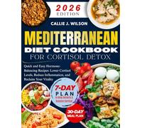 MEDITERRANEAN DIET COOKBOOK FOR CORTISOL DETOX: Quick and Easy Hormone-Balancing Recipes: Lower Cortisol Levels, Reduce Inflammation, and Reclaim Your Vitality