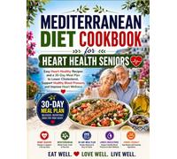 Mediterranean Diet Cookbook for Heart Health Seniors: Easy Heart-Healthy Recipes and a 30-Day Meal Plan to Lower Cholesterol, Support Healthy Blood Pressure, and Improve Heart Wellness