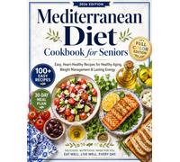 Mediterranean Diet Cookbook for Seniors: 100+ Simple Heart-Healthy Recipes with Full-Color Photos, Nutrition Facts & a 30-Day Meal Plan for Vibrant Living After 60