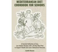 Mediterranean Diet Cookbook for Seniors: A Curated Collection of Easy, Low-Sodium Recipes with a 28-Day Meal Plan to Support Heart Health and Lower Cholesterol Naturally