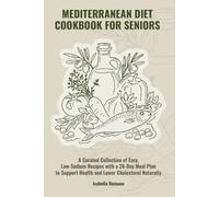 Mediterranean Diet Cookbook for Seniors: A Curated Collection of Easy, Low-Sodium Recipes with a 28-Day Meal Plan to Support Heart Health and Lower Cholesterol Naturally
