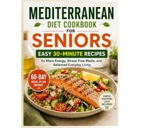 Mediterranean Diet Cookbook for Seniors: Easy 30-Minute Recipes for More Energy, Stress-Free Meals, and Balanced Everyday Living | Includes a 60-Day Meal Plan and Simple Shopping Lists