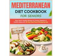 Mediterranean Diet Cookbook for Seniors: Easy, Heart-Healthy Recipes for Energy, Digestion & Healthy Aging with 30-Day Meal Plans & Shopping Lists