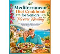 Mediterranean Diet Cookbook for Seniors: Forever Healthy: Easy Mediterranean Diet Recipes and Healthy Lifestyle Habits to Support Longevity, Heart ... Sharpness, Strong Immunity, and Vibrant Aging