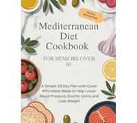Mediterranean diet Cookbook: FOR SENIORS OVER 60 A Simple 28 Day Plan with Quick Affordable Meals to Help Lower Blood Pressure, Soothe Joints, and Lose Weight