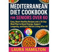 Mediterranean Diet Cookbook for Seniors Over 60: Easy, Heart-Healthy Recipes and a 30-Day Meal Plan to Boost Energy, Support Longevity, and Enjoy Vibrant Living After 60