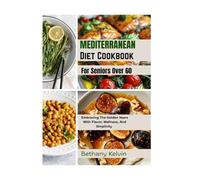 Mediterranean Diet Cookbook For Seniors Over 60: Embracing The Golden Years With Flavor, Wellness, And Simplicity