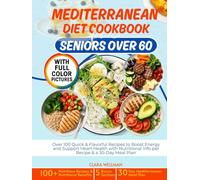 Mediterranean Diet Cookbook for Seniors Over 60: Over 100 Quick & Flavorful Recipes to Boost Energy and Support Heart Health with Nutritional Info per Recipe & a 30-Day Meal Plan