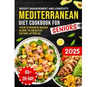 Mediterranean Diet Cookbook for Seniors: Your Evidence-Based Guide to Healthy Eating After 60, Weight Management, and Longevity, Including 65+ Delicious Recipes and a 28-Day Meal Plan