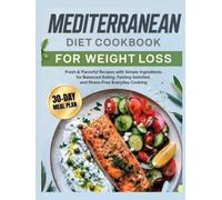 Mediterranean Diet Cookbook for Weight Loss: Fresh & Flavorful Recipes with Simple Ingredients for Balanced Eating, Feeling Satisfied, and Stress-Free Everyday Cooking | Includes a 30-Day Meal Plan