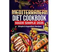 Mediterranean Diet Cookbook Made Simple 2025: Simple 5-Ingredient Recipes